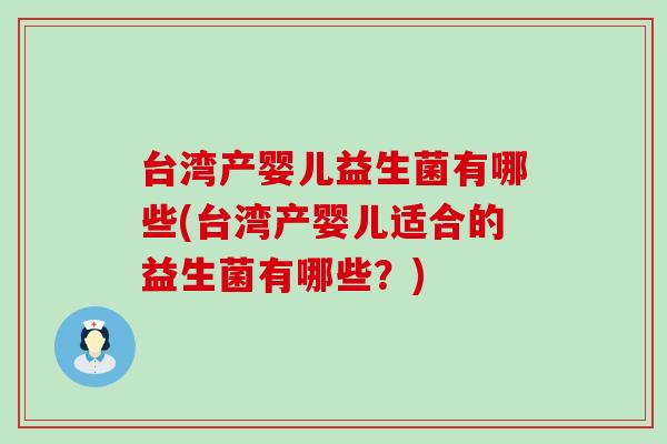 台湾产婴儿益生菌有哪些(台湾产婴儿适合的益生菌有哪些？)