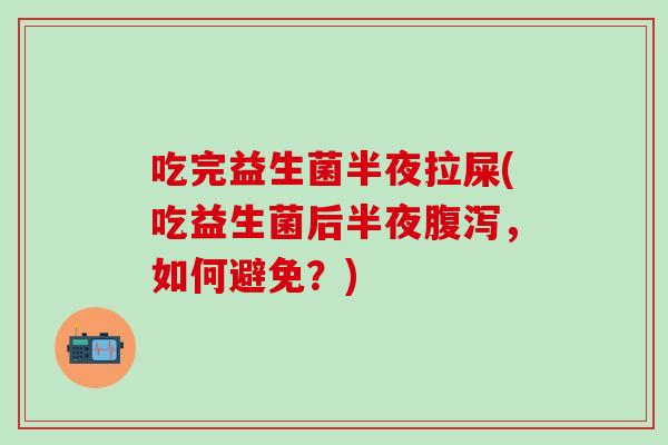 吃完益生菌半夜拉屎(吃益生菌后半夜，如何避免？)