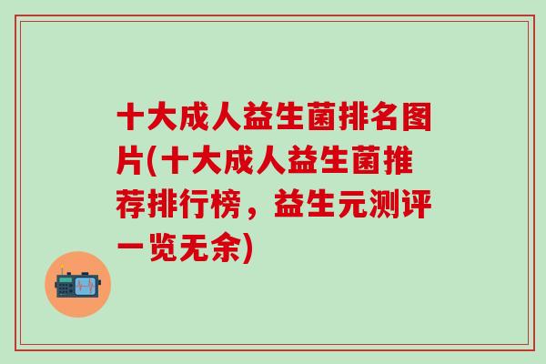 十大成人益生菌排名图片(十大成人益生菌推荐排行榜，益生元测评一览无余)