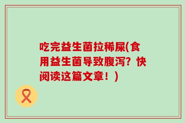 吃完益生菌拉稀屎(食用益生菌导致？快阅读这篇文章！)
