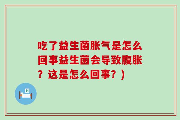 吃了益生菌是怎么回事益生菌会导致？这是怎么回事？)