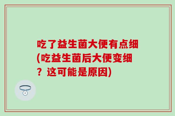 吃了益生菌大便有点细(吃益生菌后大便变细？这可能是原因)