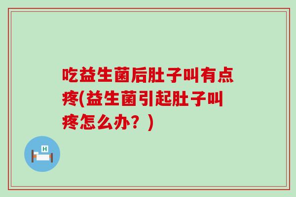 吃益生菌后肚子叫有点疼(益生菌引起肚子叫疼怎么办？)