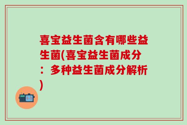 喜宝益生菌含有哪些益生菌(喜宝益生菌成分：多种益生菌成分解析)