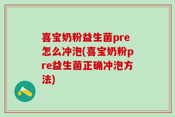 喜宝奶粉益生菌pre怎么冲泡(喜宝奶粉pre益生菌正确冲泡方法)