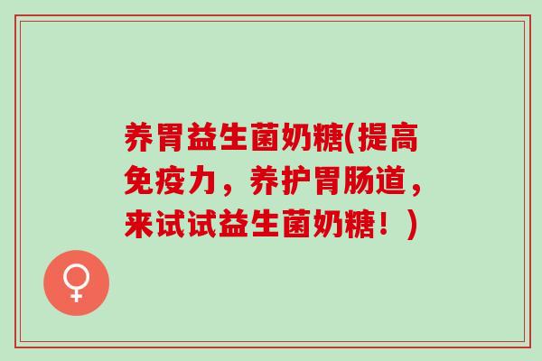 养胃益生菌奶糖(提高力，养护道，来试试益生菌奶糖！)
