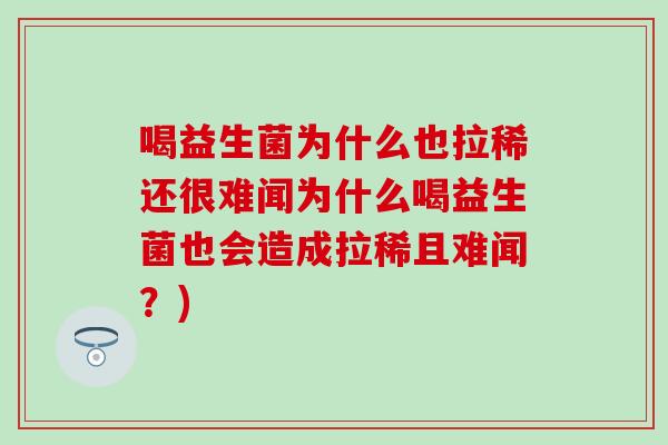 喝益生菌为什么也拉稀还很难闻为什么喝益生菌也会造成拉稀且难闻？)