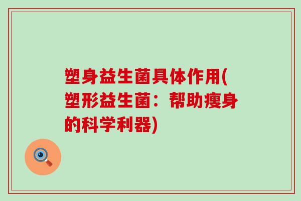 塑身益生菌具体作用(塑形益生菌：帮助瘦身的科学利器)