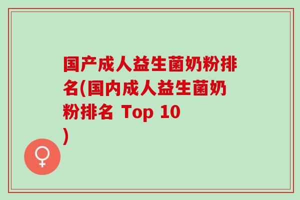 国产成人益生菌奶粉排名(国内成人益生菌奶粉排名 Top 10)