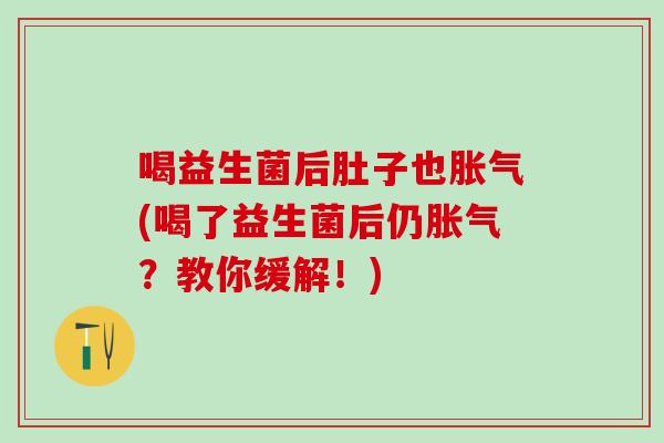 喝益生菌后肚子也(喝了益生菌后仍？教你缓解！)
