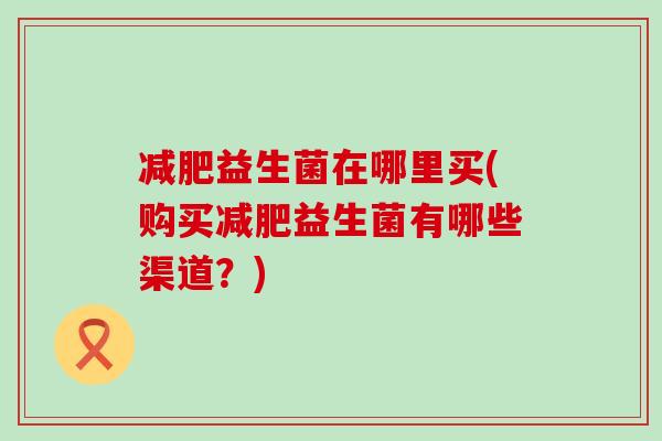 益生菌在哪里买(购买益生菌有哪些渠道？)