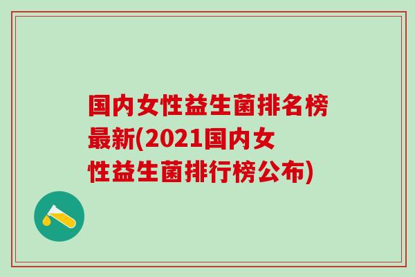 国内女性益生菌排名榜新(2021国内女性益生菌排行榜公布)