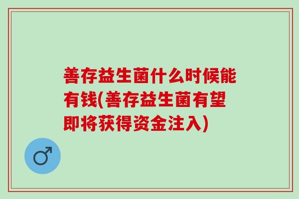 善存益生菌什么时候能有钱(善存益生菌有望即将获得资金注入)