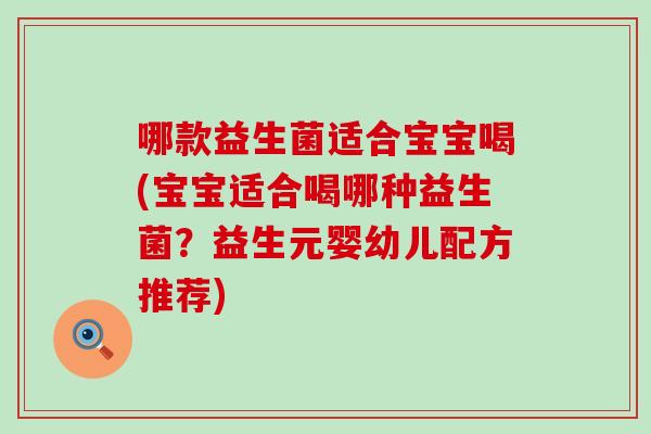哪款益生菌适合宝宝喝(宝宝适合喝哪种益生菌？益生元婴幼儿配方推荐)