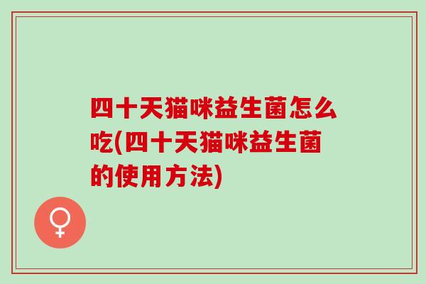 四十天猫咪益生菌怎么吃(四十天猫咪益生菌的使用方法)