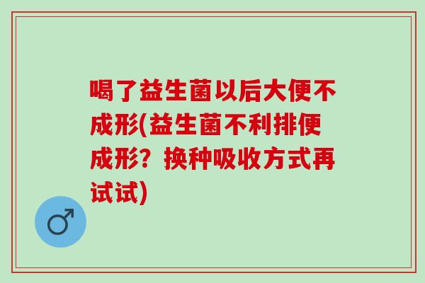 喝了益生菌以后大便不成形(益生菌不利排便成形？换种吸收方式再试试)