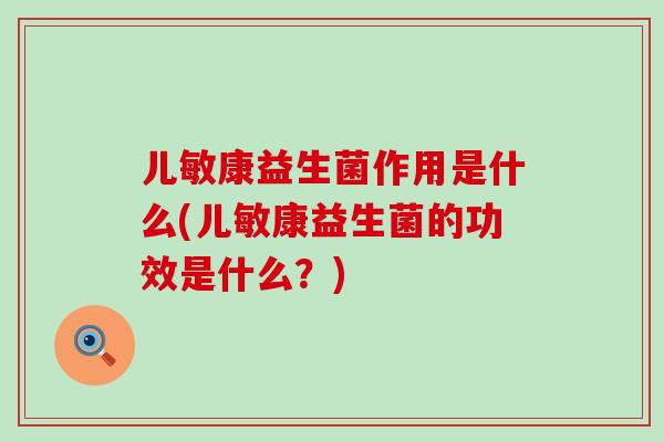 儿敏康益生菌作用是什么(儿敏康益生菌的功效是什么？)
