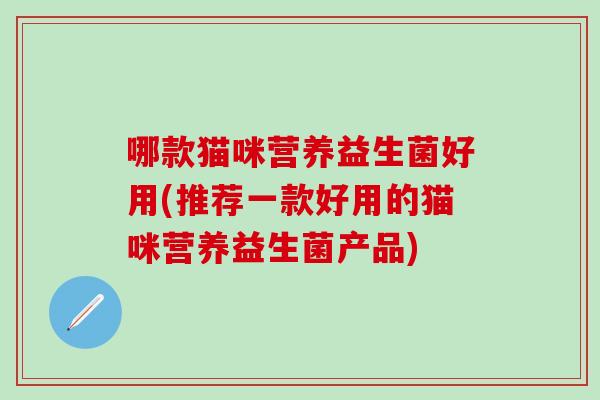 哪款猫咪营养益生菌好用(推荐一款好用的猫咪营养益生菌产品)
