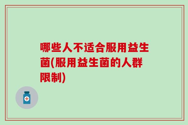 哪些人不适合服用益生菌(服用益生菌的人群限制)