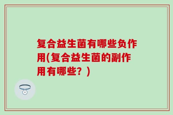 复合益生菌有哪些负作用(复合益生菌的副作用有哪些？)