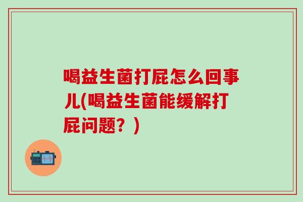 喝益生菌打屁怎么回事儿(喝益生菌能缓解打屁问题？)