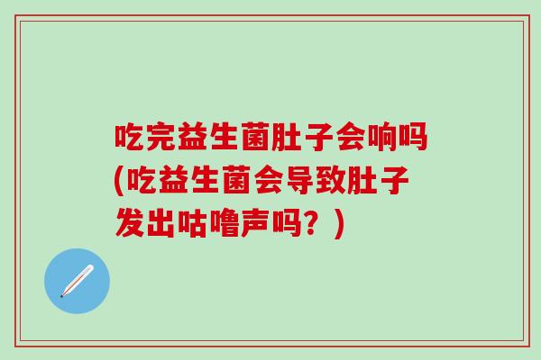 吃完益生菌肚子会响吗(吃益生菌会导致肚子发出咕噜声吗？)