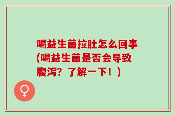 喝益生菌拉肚怎么回事(喝益生菌是否会导致？了解一下！)