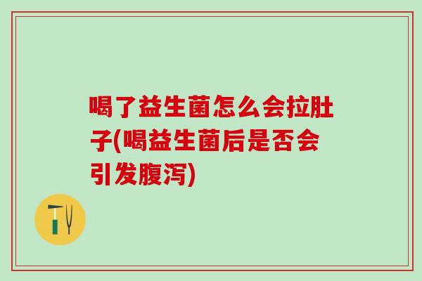 喝了益生菌怎么会拉肚子(喝益生菌后是否会引发)