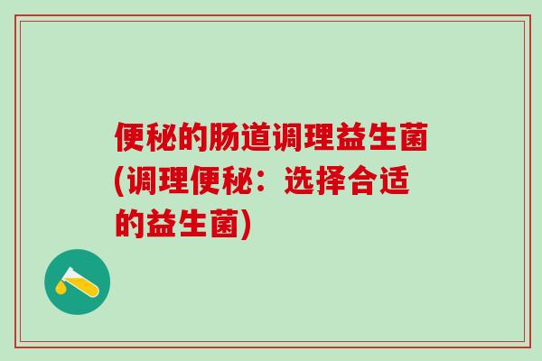 的肠道调理益生菌(调理：选择合适的益生菌)