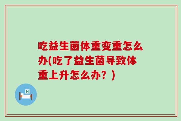 吃益生菌体重变重怎么办(吃了益生菌导致体重上升怎么办？)
