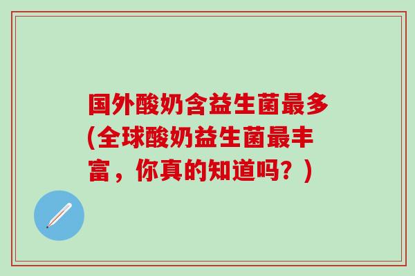 国外酸奶含益生菌多(全球酸奶益生菌丰富，你真的知道吗？)