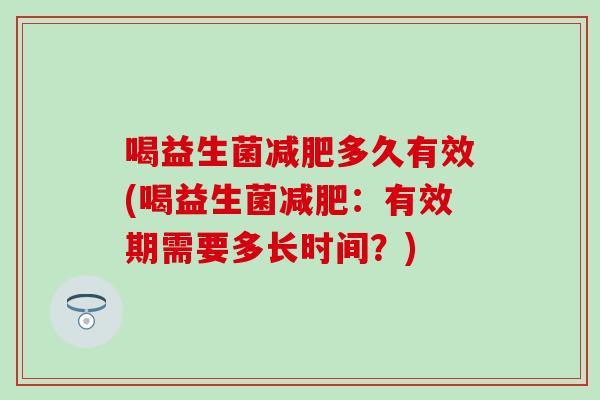 喝益生菌多久有效(喝益生菌：有效期需要多长时间？)