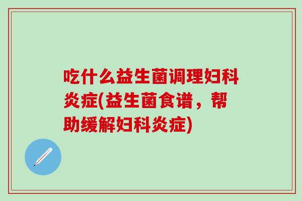 吃什么益生菌调理(益生菌食谱，帮助缓解)