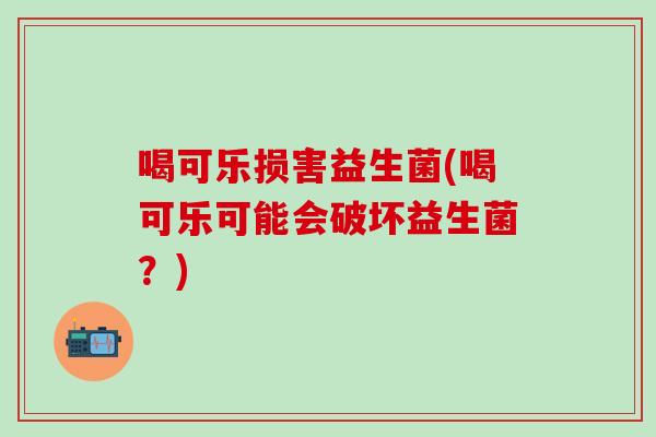 喝可乐损害益生菌(喝可乐可能会破坏益生菌？)