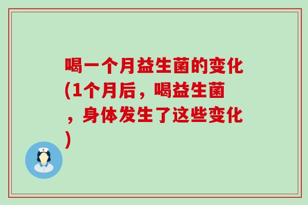 喝一个月益生菌的变化(1个月后，喝益生菌，身体发生了这些变化)