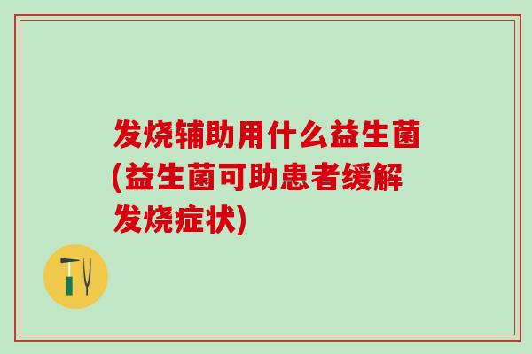 发烧辅助用什么益生菌(益生菌可助患者缓解发烧症状)