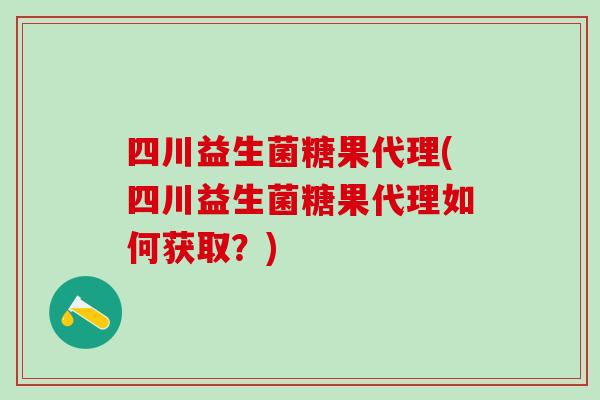 四川益生菌糖果代理(四川益生菌糖果代理如何获取？)