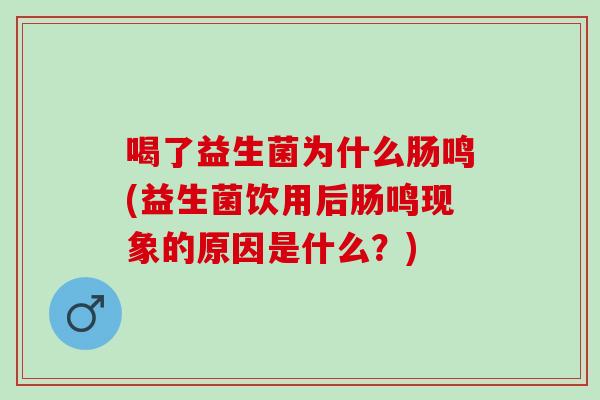 喝了益生菌为什么肠鸣(益生菌饮用后肠鸣现象的原因是什么？)