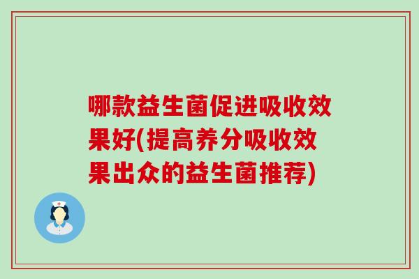 哪款益生菌促进吸收效果好(提高养分吸收效果出众的益生菌推荐)