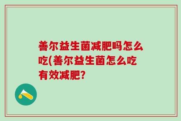 善尔益生菌吗怎么吃(善尔益生菌怎么吃有效？