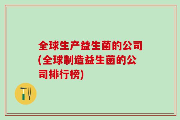 全球生产益生菌的公司(全球制造益生菌的公司排行榜)