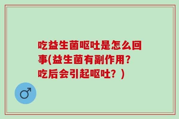 吃益生菌是怎么回事(益生菌有副作用？吃后会引起？)