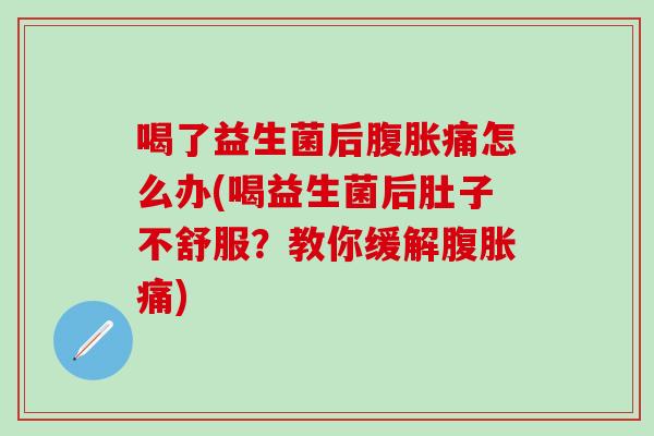 喝了益生菌后痛怎么办(喝益生菌后肚子不舒服？教你缓解痛)