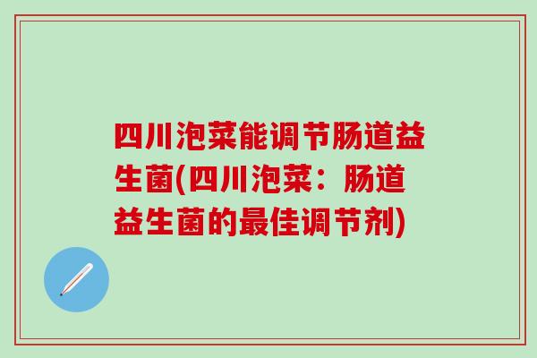四川泡菜能调节肠道益生菌(四川泡菜:肠道益生菌的佳调节剂) 四川泡菜能调节肠道益生菌(四川泡菜:肠道益生菌的佳调节剂)