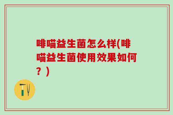 啡喵益生菌怎么样(啡喵益生菌使用效果如何？)