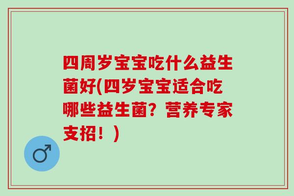 四周岁宝宝吃什么益生菌好(四岁宝宝适合吃哪些益生菌？营养专家支招！)