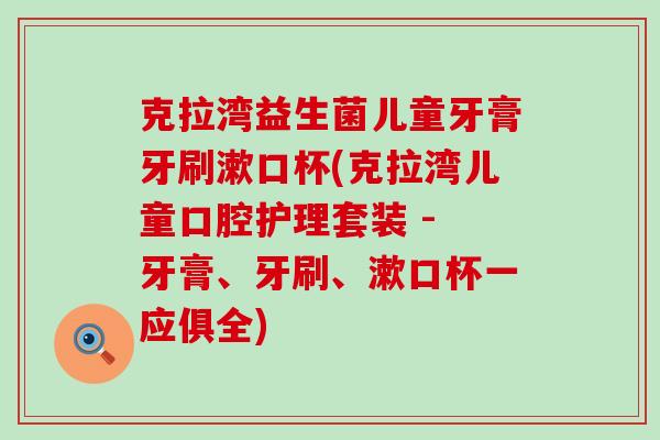 克拉湾益生菌儿童牙膏牙刷漱口杯(克拉湾儿童口腔护理套装 - 牙膏、牙刷、漱口杯一应俱全)