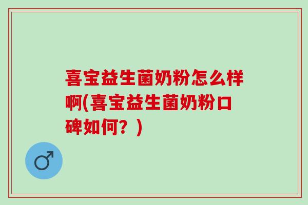 喜宝益生菌奶粉怎么样啊(喜宝益生菌奶粉口碑如何？)
