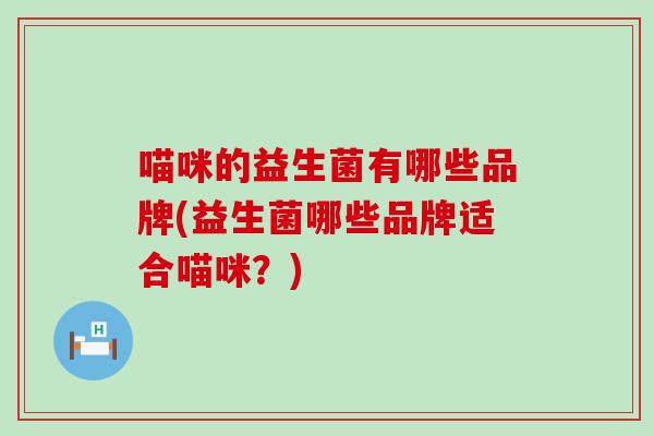 喵咪的益生菌有哪些品牌(益生菌哪些品牌适合喵咪？)