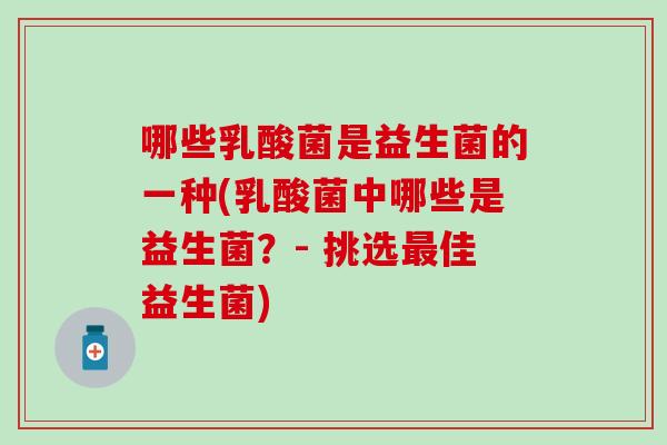 哪些乳酸菌是益生菌的一种(乳酸菌中哪些是益生菌？- 挑选佳益生菌)